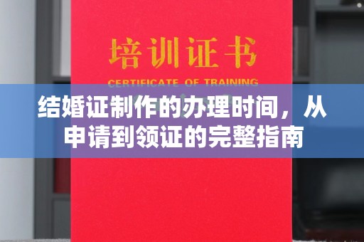 蔚县结婚证制作的办理时间，从申请到领证的完整指南