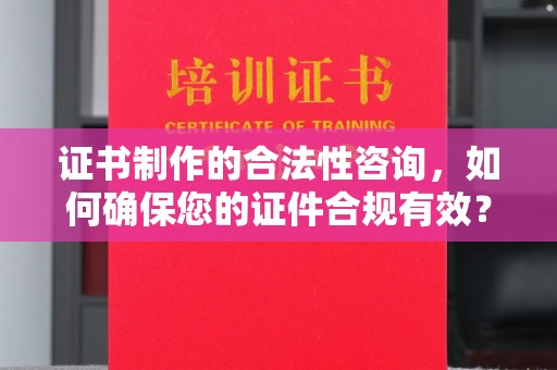 玉井证书制作的合法性咨询，如何确保您的证件合规有效？