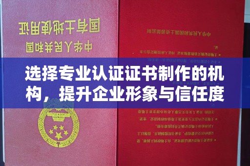 金阳选择专业认证证书制作的机构，提升企业形象与信任度