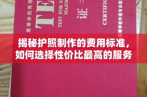 遂昌揭秘护照制作的费用标准，如何选择性价比最高的服务？