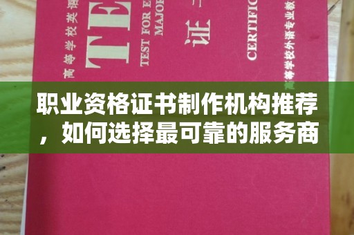 株洲职业资格证书制作机构推荐，如何选择最可靠的服务商