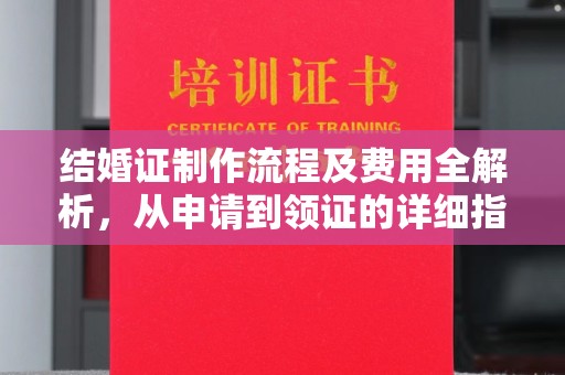 定兴结婚证制作流程及费用全解析，从申请到领证的详细指南