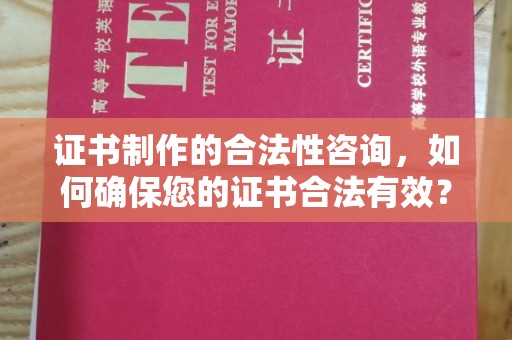崇川证书制作的合法性咨询，如何确保您的证书合法有效？