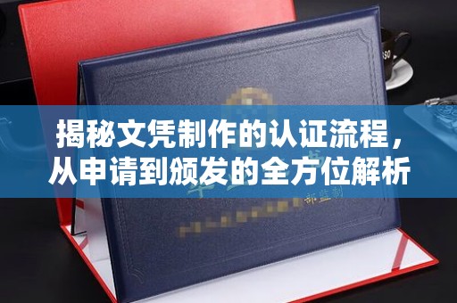 云南揭秘文凭制作的认证流程，从申请到颁发的全方位解析